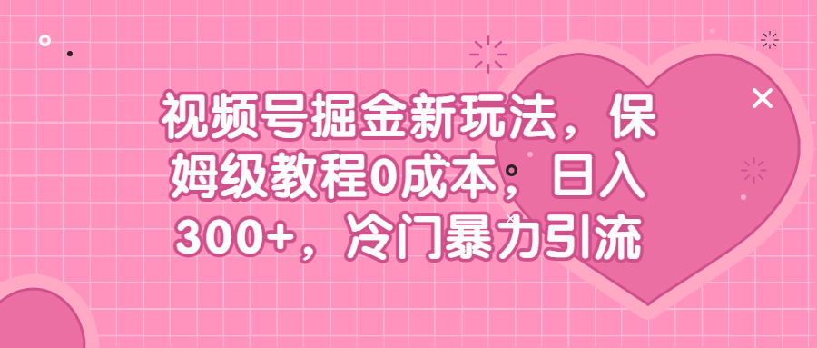 （6802期）视频号掘金新玩法，保姆级教程0成本，日入300+，冷门暴力引流-夜影资源