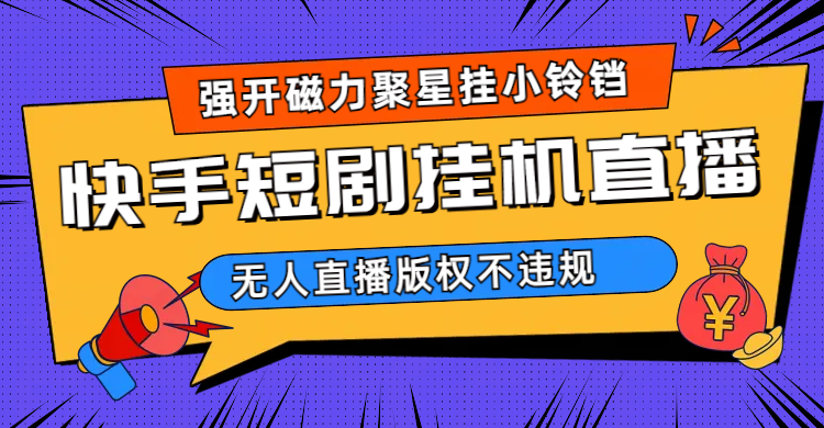 （6827期）快手短剧无人直播强开磁力聚星挂小铃铛-夜影资源