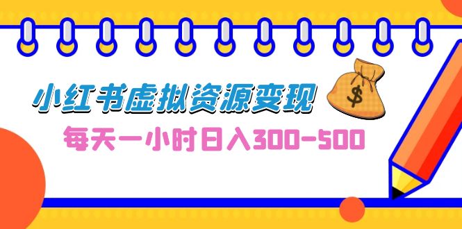 （6887期）0成本副业项目，每天一小时日入300-500，小红书虚拟资源变现（教程+素材）-夜影资源