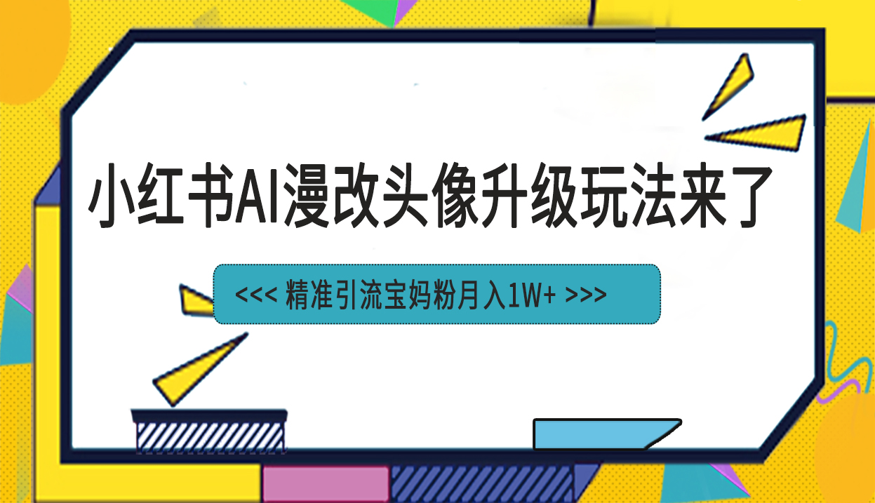 （6914期）小红书最新AI漫改头像项目，精准引流宝妈粉，月入1w+-夜影资源