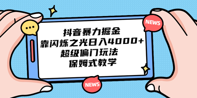 （6962期）抖音暴力掘金，靠闪烁之光日入4000+，超级偏门玩法  保姆式教学-夜影资源