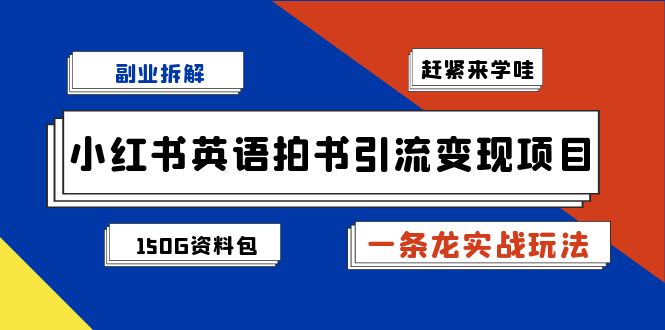 （7031期）副业拆解：小红书英语拍书引流变现项目【一条龙实战玩法+150G资料包】-夜影资源