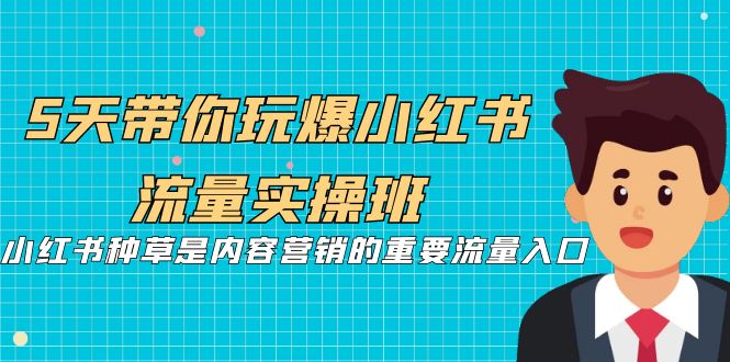 （7041期）5天带你玩爆小红书流量实操班，小红书种草是内容营销的重要流量入口-夜影资源