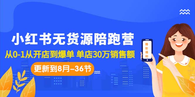 （7049期）小红书无货源陪跑营：从0-1从开店到爆单 单店30万销售额（更至8月-36节课）-夜影资源