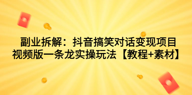 （7055期）副业拆解：抖音搞笑对话变现项目，视频版一条龙实操玩法【教程+素材】-夜影资源