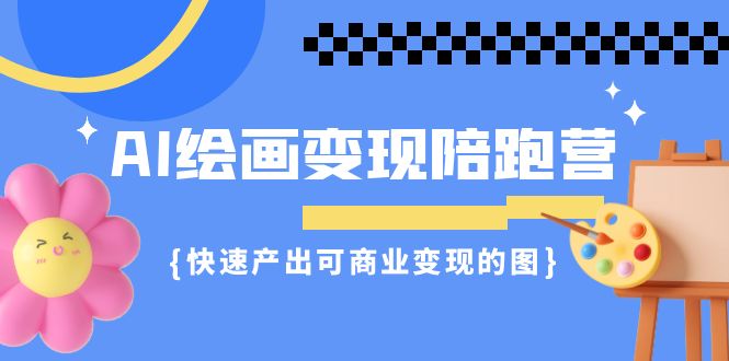 （7071期）AI绘画·变现陪跑营，快速产出可商业变现的图（11节课）-夜影资源