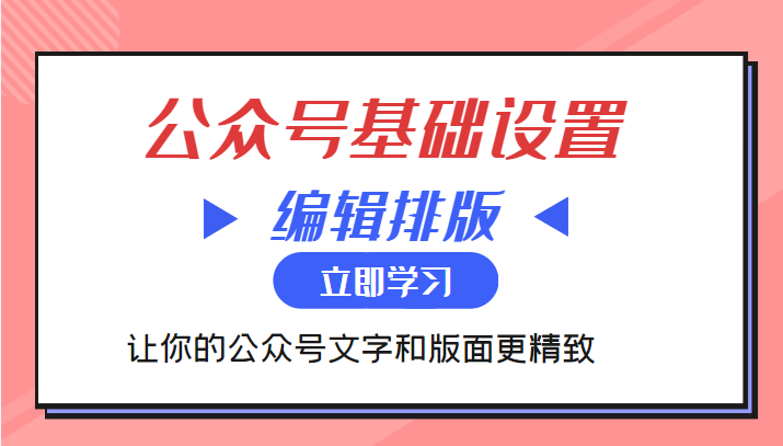 微信公众号基础设置训练营与编辑排版课 让你的公众号文字和版面更精致-夜影资源