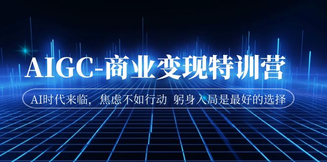 （7105期）AIGC-商业变现特训营  AI时代来临，焦虑不如行动  躬身入局是最好的选择-夜影资源