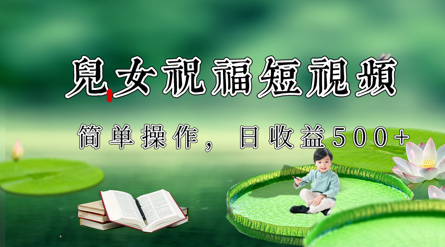 制作儿女祝福原创短视频，视频号分成计划日收益500+-夜影资源