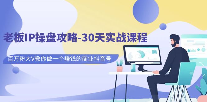 （7107期）老板IP操盘攻略-30天实战课程：百万粉大V教你做一个赚钱的商业抖音号-夜影资源