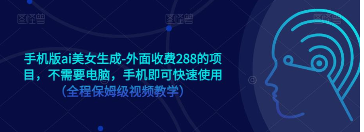 手机版ai美女生成-外面收费288的项目，不需要电脑，手机即可快速使用（全程保姆级…-夜影资源