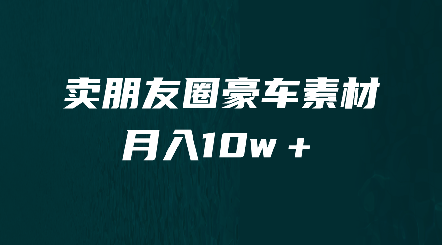 [引流变现]卖朋友圈素材，月入10w＋，小众暴利的赛道，谁做谁赚钱（教程+素材）-夜影资源