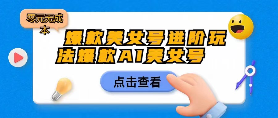[抖音快手]爆款美女号进阶玩法，爆款AI美女号日入1000，零元无成本-夜影资源
