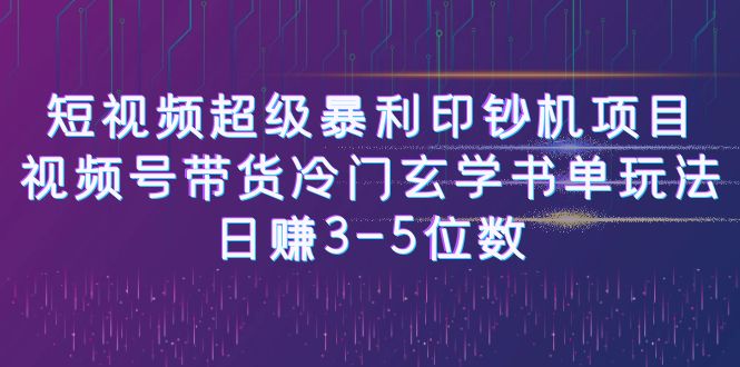 [新自媒体]短视频超级暴利印钞机项目：视频号带货冷门玄学书单玩法，日赚3-5位数-夜影资源