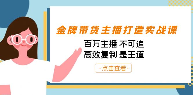 （7134期）金牌带货主播打造实战课：百万主播 不可追，高效复制 是王道（10节课）-夜影资源