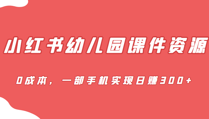 [小红书　]蓝海赛道，小红书幼儿园课件资源，0成本，一部手机实现日赚300+-夜影资源