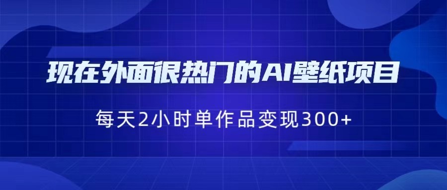 [抖音快手]现在外面很热门的AI壁纸项目，0成本，一部手机，每天2小时，单个作品变现300+-夜影资源