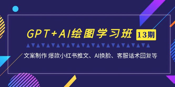 （7157期）GPT+AI绘图学习班【13期更新】 文案制作 爆款小红书推文、AI换脸、客服话术-夜影资源
