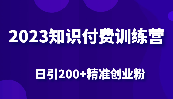 2023知识付费训练营，包含最新的小红书引流创业粉思路 日引200+精准创业粉-夜影资源