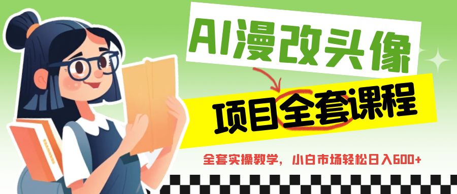 AI漫改头像全套课程，实操变现，小白轻轻松松日入600+-夜影资源