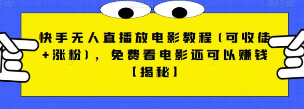 快手无人直播放电影教程(可收徒+涨粉)，免费看电影还可以赚钱【视频+全套素材】-夜影资源