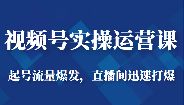 视频号实操运营课-起号流量爆发，直播间迅速打爆-夜影资源