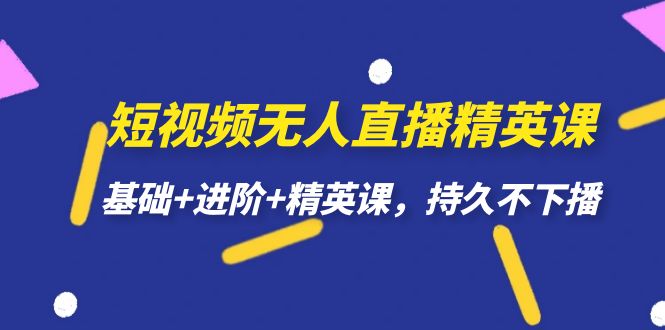 （7203期）短视频无人直播-精英课，基础+进阶+精英课，持久不下播-夜影资源