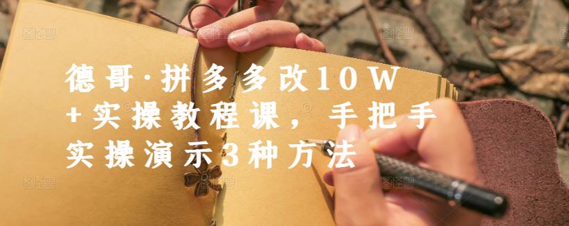 德哥·拼多多改10W+实操教程课，手把手实操演示3种方法-夜影资源
