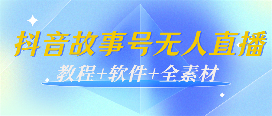 外边698的抖音故事号无人直播：6千人在线一天变现200（教程+软件+全素材）-夜影资源