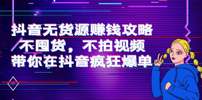抖音无货源赚钱攻略，不囤货，不拍视频，带你在抖音疯狂爆单-夜影资源