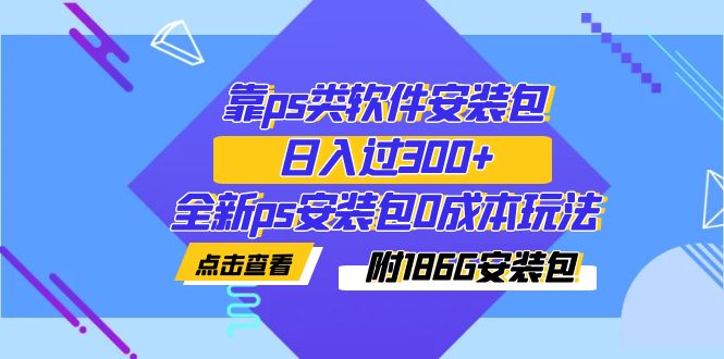 （7213期）靠ps类软件安装包，日入过300+全新ps安装包0成本玩法（附186G安装包）-夜影资源