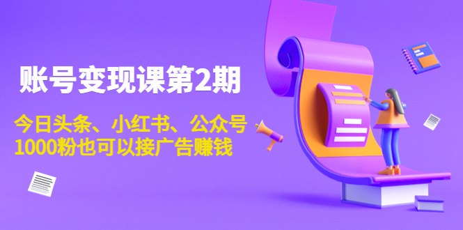 账号变现课第2期，今日头条、小红书、公众号，1000粉也可以接广告赚钱-夜影资源