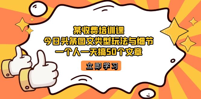 （7221期）某收费培训课：今日头条账号图文玩法与细节，一个人一天搞50个文章-夜影资源