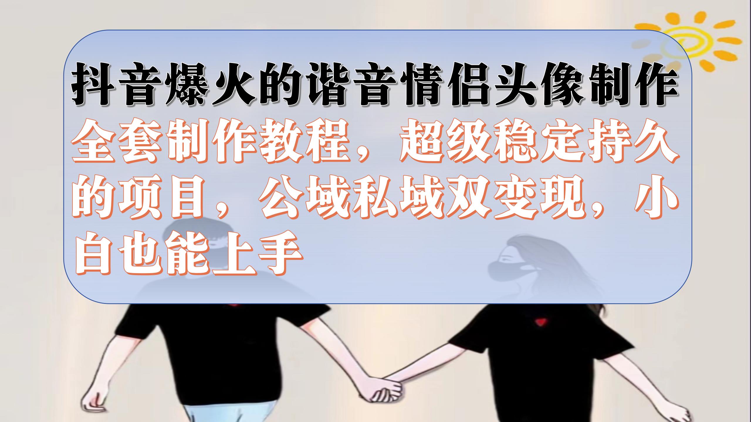 （7222期）抖音爆火的谐音情侣头像制作全套制作教程，超级稳定持久，公域私域双变现-夜影资源