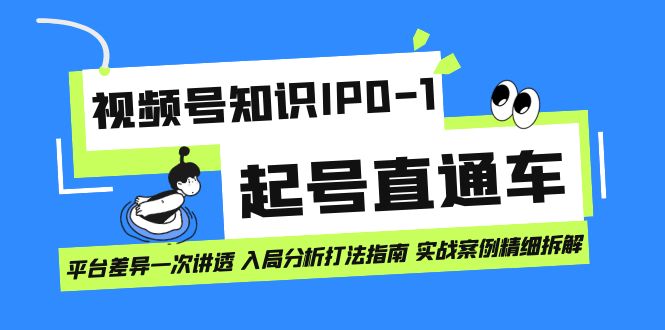 （7231期）视频号知识IP0-1起号直通车 平台差异一次讲透 入局分析打法指南 实战案例..-夜影资源