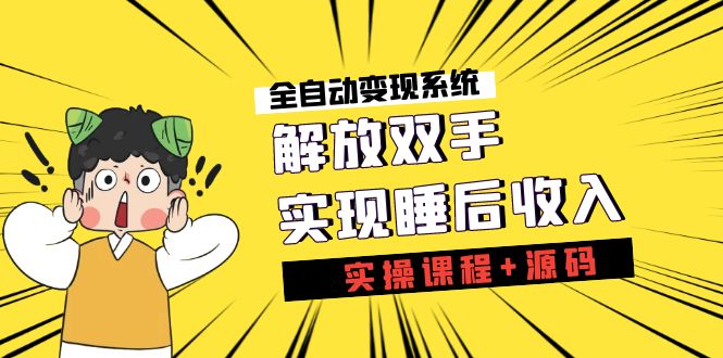 （7236期）《全自动变现系统》解放双手，实现睡后收入（实操课程+源码）-夜影资源