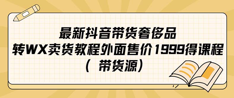 （7242期）最新抖音奢侈品转微信卖货教程外面售价1999的课程（带货源）-夜影资源