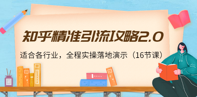 知乎精准引流攻略2.0，适合各行业，全程实操落地演示（16节课）-夜影资源