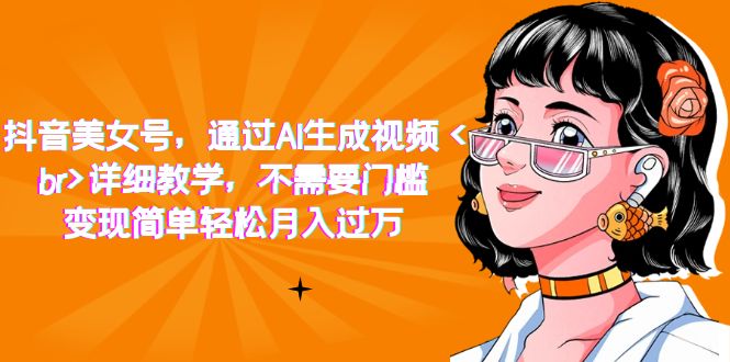 （7247期）抖音美女号，通过AI生成视频，详细教学，不需要门槛，变现简单轻松月入过万-夜影资源