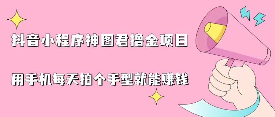 抖音小程序神图君撸金项目，用手机每天拍个手型挂载一下小程序就能赚钱-夜影资源