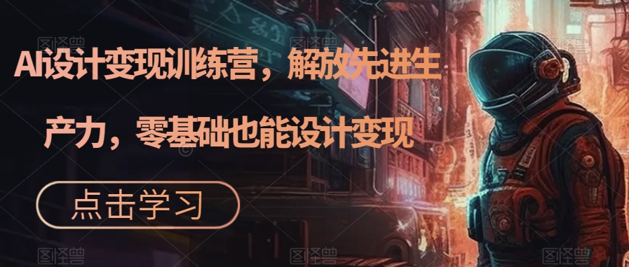 （7259期）AI设计变现特训营，解放先进生产力，0基础也能设计变现（22节完结）-夜影资源