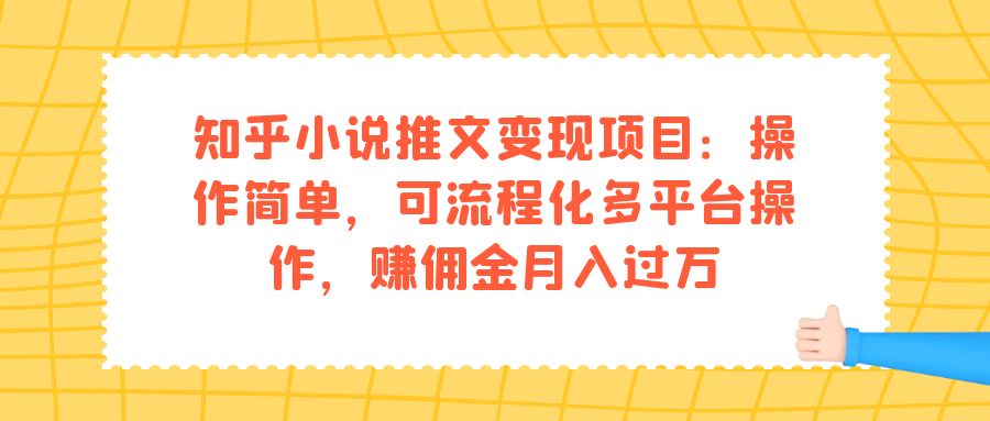 （7260期）知乎小说推文变现项目：操作简单，可流程化多平台操作，赚佣金月入过万-夜影资源