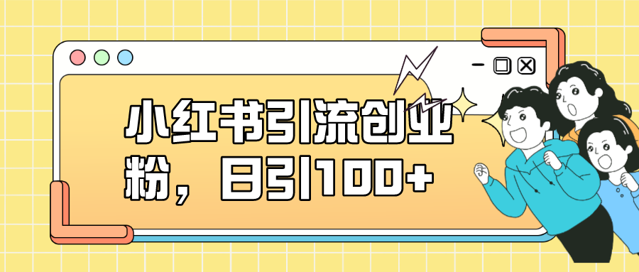 （7264期）小红书引流创业粉，日引100+，小白可上手，可矩阵操作-夜影资源
