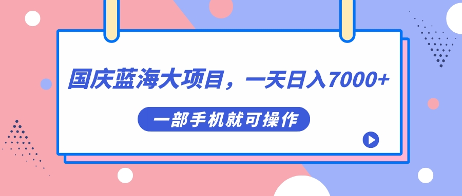 （7278期）国庆蓝海大项目，一天日入7000+，一部手机就可操作-夜影资源