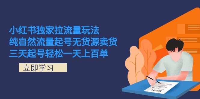 （7301期）小红书独家拉流量玩法，纯自然流量起号无货源卖货 三天起号轻松一天上百单-夜影资源