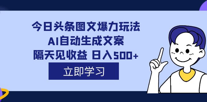 （7300期）外面收费1980的今日头条图文爆力玩法,AI自动生成文案，隔天见收益 日入500+-夜影资源