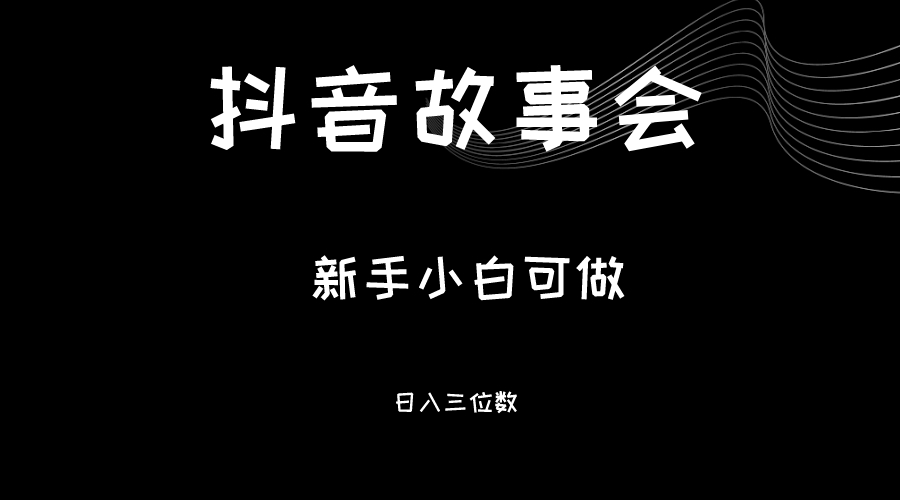 最新渠道《抖音故事会》，新手小白可做，轻轻松松日入三位数-夜影资源