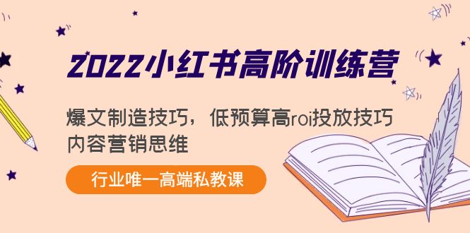 2022小红书高阶训练营：爆文制造技巧，低预算高roi投放技巧，内容营销思维-夜影资源