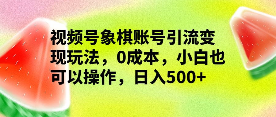 视频号象棋账号引流变现玩法，0成本，小白也可以操作，日入500+-夜影资源