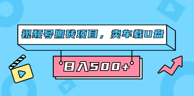 （7322期）视频号搬砖项目，卖车载U盘，简单轻松，0门槛日入500+（附831G素材）-夜影资源